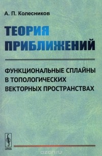 Александр Колесников - Теория приближений. Функциональные сплайны в топологических векторных пространствах