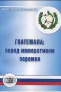  - Гватемала. Перед императивом перемен