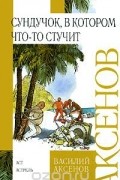 Василий Аксёнов - Сундучок, в котором что-то стучит