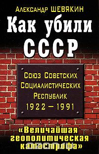 Александр Шевякин - Как убили СССР. "Величайшая геополитическая катастрофа"