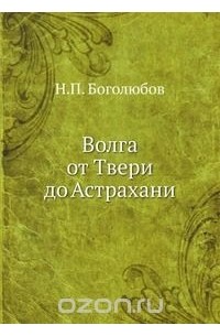 Николай Боголюбов - Волга от Твери до Астрахани