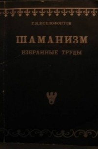 Гавриил Васильевич Ксенофонтов - Шаманизм. Избранные труды (Публикации 1928 - 1929 гг)