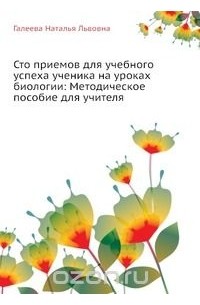 Наталья Галеева - Сто приемов для учебного успеха ученика на уроках биологии: Методическое пособие для учителя