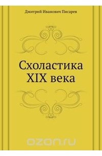 Дмитрий Писарев - Схоластика XIX века