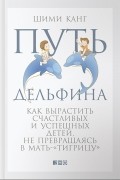 Шими Канг - Путь дельфина. Как вырастить счастливых и успешных детей, не превращаясь в мать-&quot;тигрицу&quot;