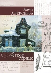 Адель Алексеева - Легкое сердце. Роман-воспоминание 1903-2002