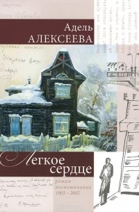 Адель Алексеева - Легкое сердце. Роман-воспоминание 1903-2002
