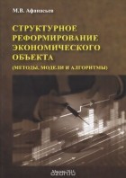 Михаил Афанасьев - Структурное реформирование экономического объекта (методы, модели и алгоритмы)