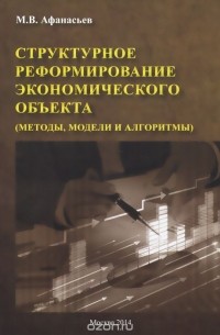 Михаил Афанасьев - Структурное реформирование экономического объекта (методы, модели и алгоритмы)