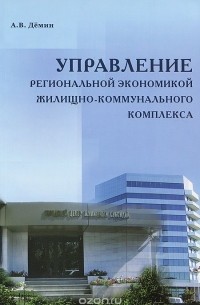 Александр Васильевич Демин - Управление региональной экономикой жилищно-коммунального комплекса