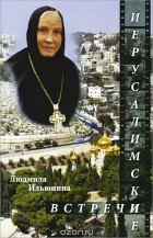 Людмила Ильюнина - Иерусалимские встречи, или Десять дней на Святой Земле