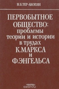 Норайр Тер-Акопян - Первобытное общество: проблемы теории и истории в трудах К. Маркса и Ф. Энгельса