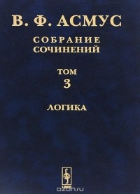 Валентин Асмус - В. Ф. Асмус. Собрание сочинений. В 7 томах. Том 3. Логика (сборник)