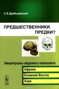 Предшественники. Предки? Часть 6. Неоантропы верхнего палеолита (Африка, Ближний Восток, Азия)