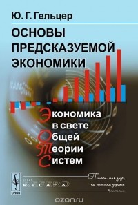 Юрий Гельцер - Основы предсказуемой экономики. Экономика в свете общей теории систем