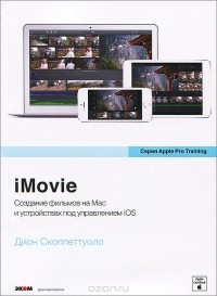 Дион Скоппеттуоло - iMovie. Обучение для профессионалов от Apple. Создание фильмов на Mac и устройствах под управлением iOS (+ DVD-ROM)