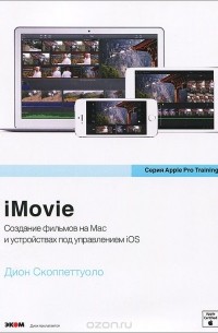 Дион Скоппеттуоло - iMovie. Обучение для профессионалов от Apple. Создание фильмов на Mac и устройствах под управлением iOS (+ DVD-ROM)