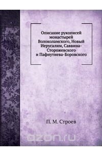 Павел Строев - Описание рукописей монастырей Волоколамского, Новый Иерусалим, Саввина-Сторожевского и Пафнутиева-Боровского