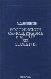 Петр Зайончковский - Российское самодержавие в конце XIX столетия