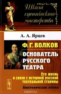 Алексей Ярцев - Ф. Г. Волков. Его жизнь в связи с историей русской театральной старины