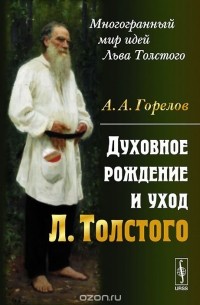 Анатолий Горелов - Духовное рождение и уход Льва Толстого