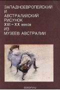  - Западноевропейский и австралийский рисунок XVI-XX веков из музеев Австралии. Каталог выставки