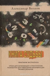 Александр Волков - Книга судьбы, или Тайная биоэнергетика числа — основа информатики