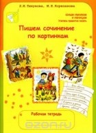  - Пишем сочинение по картинкам. Рабочая тетрадь для детей 6-7 лет