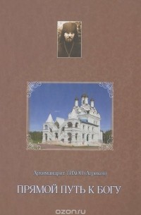  Архимандрит Тихон (Агриков) - Прямой путь к Богу