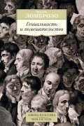 Чезаре Ломброзо - Гениальность и помешательство