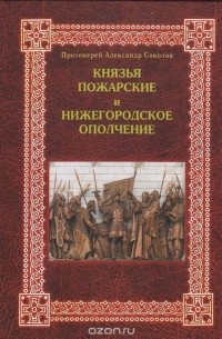  Протоиерей Александр Соколов - Князья Пожарские и Нижегородское ополчение: род князей Пожарских от Рюрика до наших дней