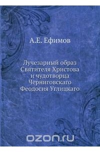 А. Ефимов - Лучезарный образ Святителя Христова и чудотворца Черниговскаго Феодосия Углицкаго