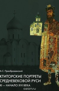Александр Преображенский - Ктиторские портреты средневековой Руси. XI - начало XVI века