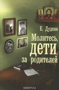 Евгений Дудкин - Молитесь, дети, за родителей