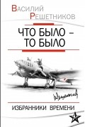 Василий Решетников - Что было – то было. Избранники времени (сборник)