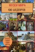  - Музеи мира. 100 шедевров