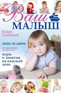 Соломина К. - Ваш малыш день за днём: от рождения до трех лет. Игры и занятия на каждый день