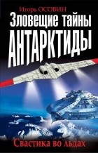 Игорь Осовин - Зловещие тайны Антарктиды. Свастика во льдах