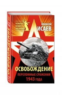 Исаев А.В. - Освобождение. Переломные сражения 1943 года