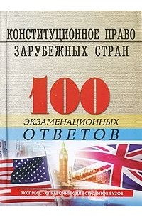  - Конституционное право зарубежных стран. 100 экзаменационных ответов