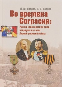  - Во времена Согласия. Русско-французский союз накануне и в годы Первой мировой войны