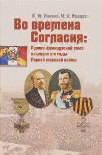  - Во времена Согласия. Русско-французский союз накануне и в годы Первой мировой войны