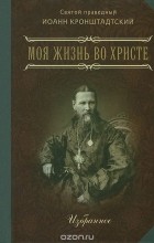  Иоанн Кронштадтский - Моя жизнь во Христе. В 2 частях. Избранное