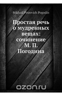 Простая речь о мудренных вещах: сочинение М. П. Погодина