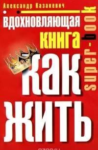 Вдохновляющая книга. Как жить