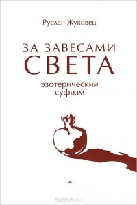 Руслан Жуковец - За завесами Света. Эзотерический суфизм