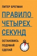 Питер Брегман - Правило четырех секунд. Остановись. Подумай. Сделай