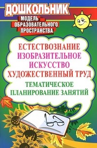  - Естествознание, изобразительное искусство, художественный труд. Тематическое планирование занятий
