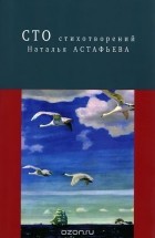 Наталья Астафьева - Сто стихотворений