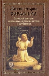 без автора - Житие старца Серафима, Саровской обители иеромонаха, пустынножителя и затворника